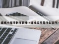 温州连线小程序制作软件（连线应用是什么软件）