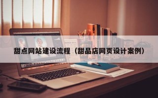 温州甜点网站建设流程（甜品店网页设计案例）