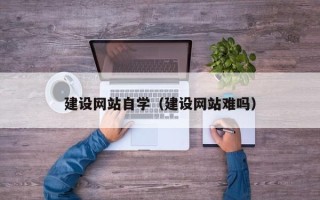温州建设网站自学（建设网站难吗）