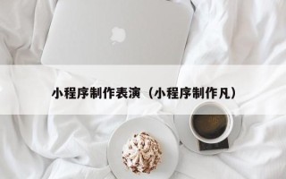 温州小程序制作表演（小程序制作凡）