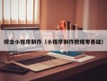 温州综合小程序制作（小程序制作教程零基础）
