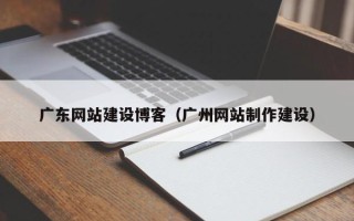 温州广东网站建设博客（广州网站制作建设）
