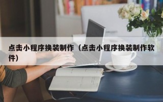 温州点击小程序换装制作（点击小程序换装制作软件）