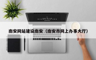 温州南安网站建设南安（南安市网上办事大厅）