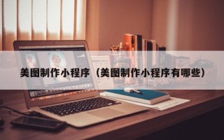 温州美图制作小程序（美图制作小程序有哪些）