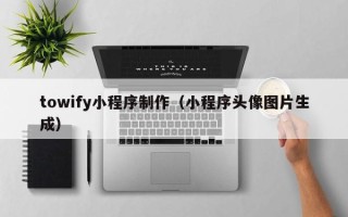 温州towify小程序制作（小程序头像图片生成）