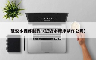 温州延安小程序制作（延安小程序制作公司）